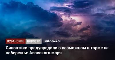 Синоптики предупредили о возможном шторме на побережье Азовского моря - kubnews.ru - Краснодарский край - Азовское Море