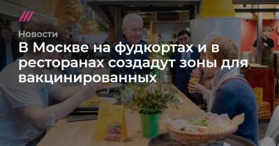 Игорь Бухаров - В Москве на фудкортах и в ресторанах создадут зоны для вакцинированных - tvrain.ru - Москва