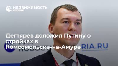 Владимир Путин - Михаил Дегтярев - Дегтярев доложил Путину о стройках в Комсомольске-на-Амуре - realty.ria.ru - Москва - Россия - Хабаровский край - Комсомольск - Строительство