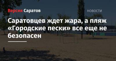 Юрий Юрин - Саратовцев ждет жара, а пляж «Городские пески» все еще не безопасен - nversia.ru