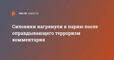 Силовики нагрянули к парню после оправдывающего терроризм комментария - ren.tv - Архангельск - респ. Кабардино-Балкария