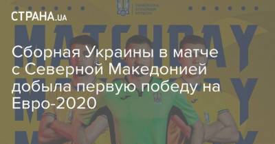 Андрей Шевченко - На Евро - Cборная Украины в матче с Северной Македонией добыла первую победу на Евро-2020 - strana.ua - Македония