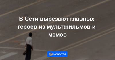 Екатерина Гура - В Сети вырезают главных героев из мультфильмов и мемов - news.mail.ru - Twitter