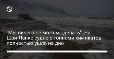 "Мы ничего не можем сделать". На Шри-Ланке судно с тоннами химикатов полностью ушло на дно - liga.net - Шри Ланка