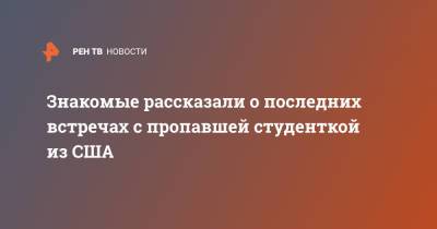 Знакомые рассказали о последних встречах с пропавшей студенткой из США - ren.tv - Нижегородская обл. - Бор