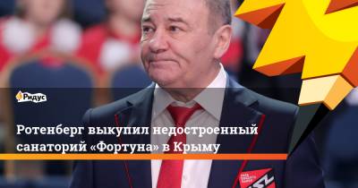 Аркадий Ротенберг - Ротенберг выкупил недостроенный санаторий «Фортуна» вКрыму - ridus.ru - Крым