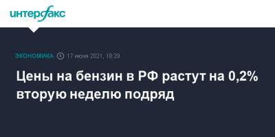 Цены на бензин в РФ растут на 0,2% вторую неделю подряд - interfax.ru - Москва