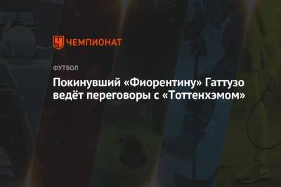 Паула Фонсека - Антонио Конт - Покинувший «Фиорентину» Гаттузо ведёт переговоры с «Тоттенхэмом» - championat.com - Англия