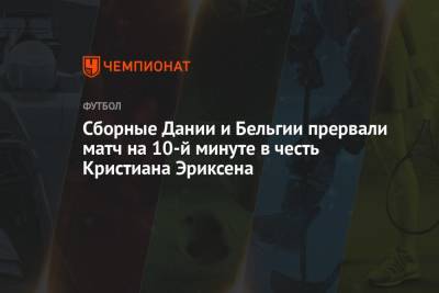 Кристиан Эриксен - Сборные Дании и Бельгии прервали матч на 10-й минуте в честь Кристиана Эриксена - championat.com - Финляндия - Дания - Копенгаген