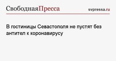 Михаил Развожаев - В гостиницы Севастополя не пустят без антител к коронавирусу - svpressa.ru - Севастополь