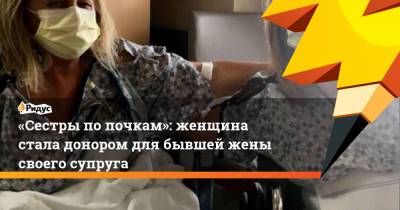 «Сестры по почкам»: женщина стала донором для бывшей жены своего супруга - ridus.ru - шт.Флорида