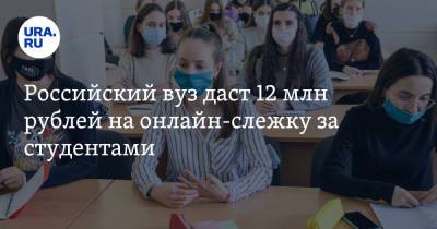 Российский вуз даст 12 млн рублей на онлайн-слежку за студентами - ura.news