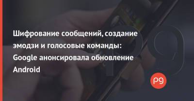 Шифрование сообщений, создание эмодзи и голосовые команды: Google анонсировала обновление Android - thepage.ua - Казахстан - Турция - Таджикистан - Филиппины - Киргизія