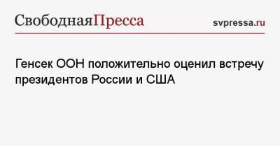 Антониу Гутерриш - Генсек ООН положительно оценил встречу президентов России и США - svpressa.ru - Женева