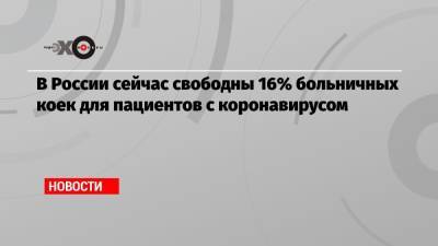 Анна Попова - Михаил Мурашко - В России сейчас свободны 16% больничных коек для пациентов с коронавирусом - echo.msk.ru
