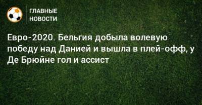 Кевин Де-Брюйне - Азар Торган - Евро-2020. Бельгия добыла волевую победу над Данией и вышла в плей-офф, у Де Брюйне гол и ассист - bombardir.ru - Дания - Копенгаген
