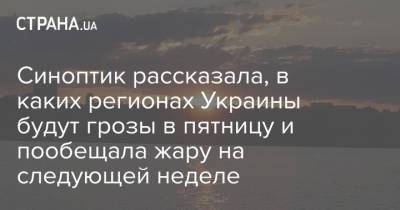 Наталья Диденко - Синоптик рассказала, в каких регионах Украины будут грозы в пятницу и пообещала жару на следующей неделе - strana.ua - Киев