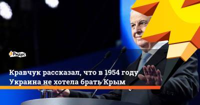 Никита Хрущев - Леонид Кравчук - Кравчук рассказал, что в1954 году Украина нехотела брать Крым - ridus.ru - Крым