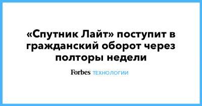 «Спутник Лайт» поступит в гражданский оборот через полторы недели - forbes.ru