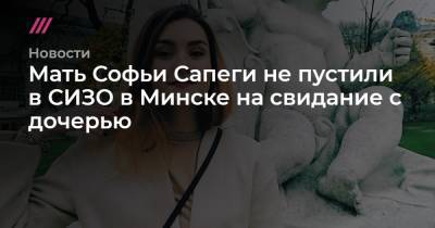 Александр Лукашенко - Роман Протасевич - Мать Софьи Сапеги не пустили в СИЗО в Минске на свидание с дочерью - tvrain.ru - Минск