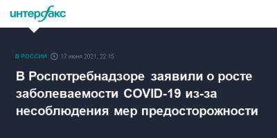 Анна Попова - В Роспотребнадзоре заявили о росте заболеваемости COVID-19 из-за несоблюдения мер предосторожности - interfax.ru - Москва