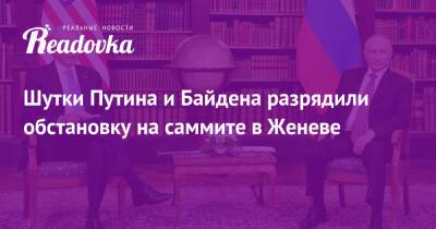 Владимир Путин - Джо Байден - Шутки Путина и Байдена разрядили обстановку на саммите в Женеве - readovka.ru - Женева
