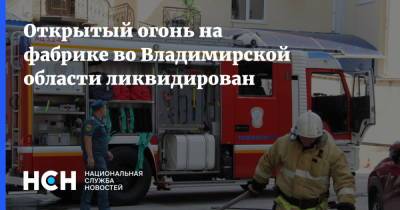 Открытый огонь на фабрике во Владимирской области ликвидирован - nsn.fm - Владимирская обл.