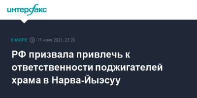 РФ призвала привлечь к ответственности поджигателей храма в Нарва-Йыэсуу - interfax.ru - Москва - Эстония