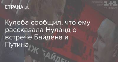 Владимир Путин - Виктория Нуланд - Викторий Нуланд - Дмитрий Кулеба - Джо Байден - Кулеба сообщил, что ему рассказала Нуланд о встрече Байдена и Путина - strana.ua - США - Украина - Женева