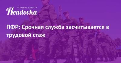ПФР: Срочная служба засчитывается в трудовой стаж - readovka.ru