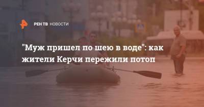 "Муж пришел по шею в воде": как жители Керчи пережили потоп - ren.tv - Керчь