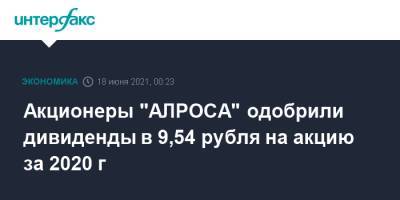 Акционеры "АЛРОСА" одобрили дивиденды в 9,54 рубля на акцию за 2020 г - interfax.ru - Москва