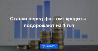 Ставки перед фактом: кредиты подорожают на 1 п.п - smartmoney.one