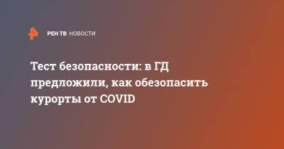 Тест безопасности: в ГД предложили, как обезопасить курорты от COVID - ren.tv - Краснодарский край