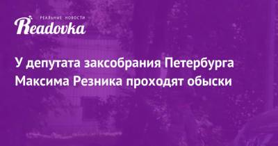 Дмитрий Гудков - Максим Резник - У депутата заксобрания Петербурга Максима Резника проходят обыски - readovka.news - Санкт-Петербург