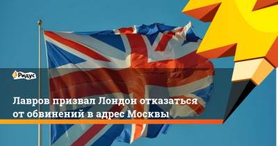 Лавров призвал Лондон отказаться от обвинений в адрес Москвы - ridus.ru - Москва - Англия - Лондон
