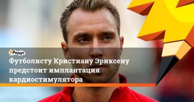 Кристиан Эриксен - Футболисту Кристиану Эриксену предстоит имплантация кардиостимулятора - ridus.ru - Дания