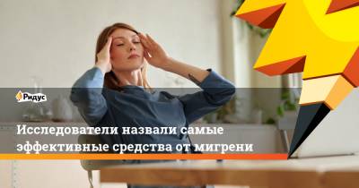 Исследователи назвали самые эффективные средства от мигрени - ridus.ru