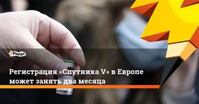 Регистрация «Спутника V» вЕвропе может занять два месяца - ridus.ru - Reuters