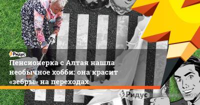 Пенсионерка с Алтая нашла необычное хобби: она красит «зебры» на переходах - ridus.ru - Алтайский край - респ. Алтай - Бийск