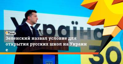 Владимир Зеленский - Зеленский назвал условие для открытия русских школ наУкраине - ridus.ru