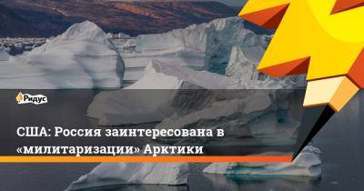 США: Россия заинтересована в «милитаризации» Арктики - ridus.ru - Москва - Женева