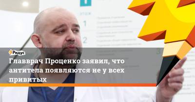 Денис Проценко - Главврач Проценко заявил, что антитела появляются неувсех привитых - ridus.ru - округ Московский - Коммунарка, округ Московский