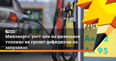 Минэнерго: рост цен на дизельное топливо не грозит дефицитом на заправках - ridus.ru - Санкт-Петербург