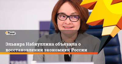 Эльвира Набиуллина - Эльвира Набиуллина объявила о восстановлении экономики России - ridus.ru