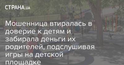 Мошенница втиралась в доверие к детям и забирала деньги их родителей, подслушивая игры на детской площадке - strana.ua - Одесса - Одесская обл. - Черноморск