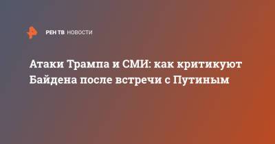 Дональд Трамп - Владимир Путин - Джо Байден - Атаки Трампа и СМИ: как критикуют Байдена после встречи с Путиным - ren.tv - США - Женева
