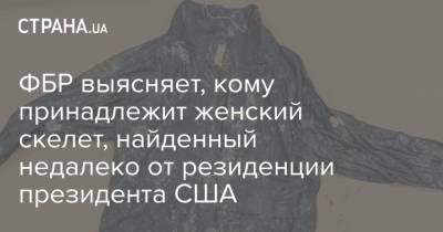ФБР выясняет, кому принадлежит женский скелет, найденный недалеко от резиденции президента США - strana.ua - США