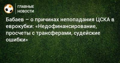 Роман Бабаев - Бабаев – о причинах непопадания ЦСКА в еврокубки: «Недофинансирование, просчеты с трансферами, судейские ошибки» - bombardir.ru