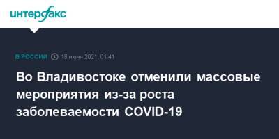Константин Шестаков - Во Владивостоке отменили массовые мероприятия из-за роста заболеваемости COVID-19 - interfax.ru - Москва - Владивосток